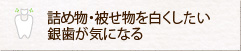 詰め物・被せ物を白くしたい/銀歯が気になる