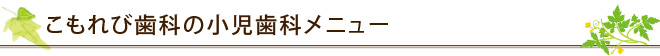 こもれび歯科の小児歯科メニュー