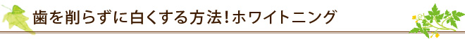 歯を削らずに白くする方法！ホワイトニング