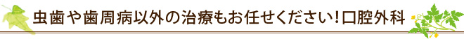 虫歯や歯周病以外の治療もお任せください！口腔外科